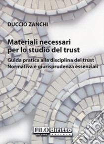 Materiali necessari per lo studio del trust. Guida pratica alla disciplina del trust. Normativa e giurisprudenza essenziali libro di Zanchi Duccio