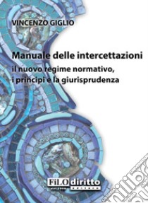 Manuale delle intercettazioni. Il nuovo regime normativo, i principi e la giurisprudenza libro di Giglio Vincenzo