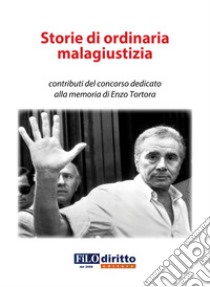 Storie di ordinaria malagiustizia. Contributi del concorso dedicato alla memoria di Enzo Tortora libro