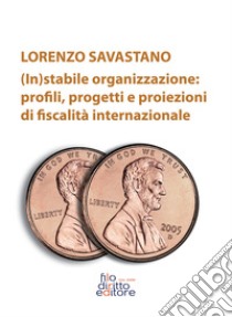 (In)stabile organizzazione: profili, rogetti e proiezioni di fiscalità internazionale libro di Savastano Lorenzo