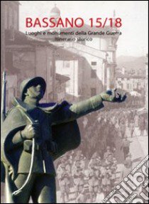 Bassano '15-'18. Luoghi e monumenti della grande guerra. Itinerario storico libro di Fabi Lucio; Del Sal Renata