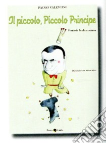 Il piccolo, piccolo principe. Una fiaba illustrata su Silvio Berlusconi libro di Valentini Paolo; Moir Alfred