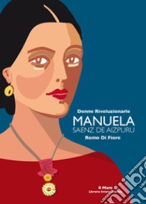 Manuela Saenz de Aizpuru. Donne rivoluzionarie libro di Di Fiore Remo; Ardemagni Barrile M. (cur.)