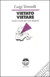 Vietato vietare. Tredici ricette per vari disgusti libro di Veronelli Luigi