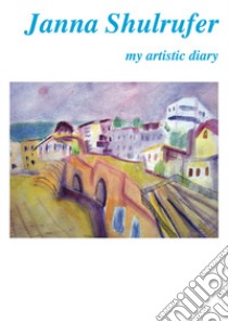 Janna Shulrufer. My artistic diary. Ediz. italiana e inglese libro di Marasà D. (cur.)