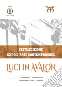 Luci in Avalon. Expo d'arte contemporanea. 6ª edizione. Catalogo della mostra (Salerno, 23 novembre-1 dicembre 2019). Ediz. illustrata libro di Scalera Dina (cur.)