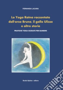 Lo Yoga Ratna raccontato dall'orso Bruno, il gallo Ulisse e altre storie. Pratiche yoga guidate per bambini libro di Lacara Fernanda