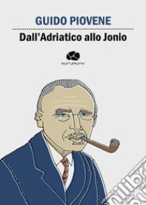 Dall'Adriatico allo Jonio libro di Piovene Guido