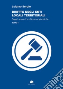 Diritto degli enti locali territoriali. Saggi, appunti e riflessioni giuridiche. Vol. 1 libro di Sergio Luigino