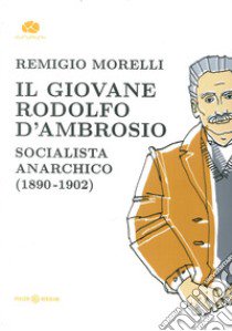 Il giovane Rodolfo d'Ambrosio. Socialista anarchico (1890-1902) libro di Morelli Remigio