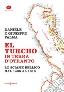 El Turcho in Terra d'Otranto. Lo sciame bellico dal 1480 al 1816 libro di Palma Daniele; Palma Giuseppe