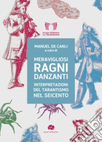 Meravigliosi ragni danzanti. Interpretazioni del tarantismo nel Seicento libro di De Carli M. (cur.)