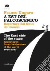 A Est del palcoscenico. Reportage dai teatri del mondo. Ediz. italiana e inglese libro di Ungaro Franco