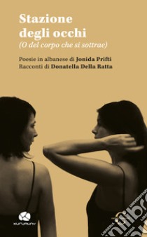 Stazione degli occhi. (O del corpo che si sottrae). Ediz. italiana e albanese libro di Prifti Jonida; Della Ratta Donatella