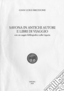 Savona in antichi autori e libri di viaggio. Con un saggio bibliografico sulla Liguria libro di Bruzzone Gian Luigi