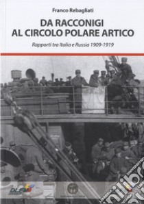 Da Racconigi al Circolo Polare Artico. Rapporti tra Italia e Russia (1909-1919) libro di Rebagliati Franco