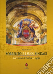 Sorrento e i suoi sindaci. Dall'Unità d'Italia ad oggi libro di Sarno Donato