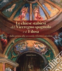 Le chiese stabiesi del Viceregno spagnolo e il Filosa, dalla prima alla seconda riforma cattolica libro di Maresca Adelaide