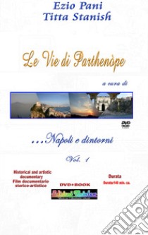 Le vie di Parthenope: Napoli e dintorni... ed oltre. Le magnificenze di Parthenope e della sua estasiante provincia. Con DVD video. Vol. 1 libro di Pani Ezio; Stanish Titta; Basile W. (cur.)