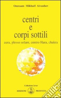 Centri e corpi sottili. Aura, plesso solare, centro Hara, chakra libro di Aïvanhov Omraam Mikhaël; Bellocchio E. (cur.)