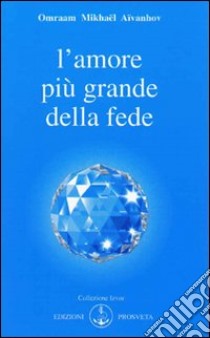 L'amore è più grande della fede libro di Aïvanhov Omraam Mikhaël; Bellocchio E. (cur.)