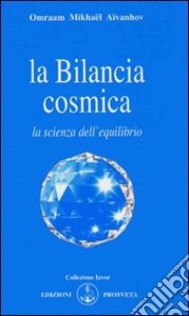 La bilancia cosmica libro di Aïvanhov Omraam Mikhaël; Bellocchio E. (cur.)