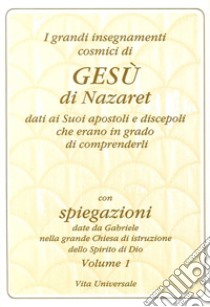 I grandi insegnamenti cosmici di Gesù di Nazaret dati ai suoi apostoli e discepoli che erano in grado di comprenderli. Vol. 1 libro