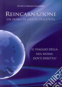 Reincarnazione. Un dono di grazia della vita. Il viaggio della mia anima: dove è diretta? libro