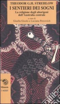 I sentieri dei sogni. La religione degli aborigeni dell'Australia centrale libro di Strehlow Theodor G.; Gisolo G. (cur.); Percovich L. (cur.)