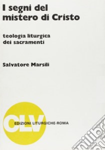 I segni del mistero di Cristo. Teologia liturgica dei sacramenti libro di Marsili Salvatore; Michele A. (cur.)