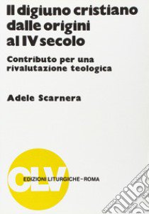 Il digiuno cristiano dalle origini al IV secolo. Contributo per una rivalutazione teologica libro di Scarnera Adele; Pistoia A. (cur.); Triacca A. (cur.)