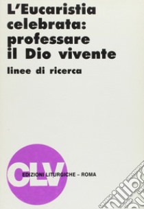 L'eucarestia celebrata: professare il Dio vivente. Linee di ricerca libro