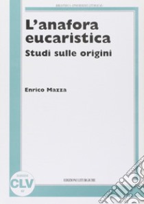 L'anafora eucaristica. Studi sulle origini libro di Mazza Enrico