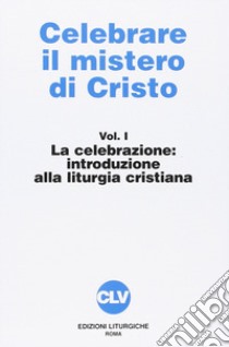 Celebrare il mistero di Cristo. Vol. 1: La celebrazione. Introduzione alla liturgia libro di Associazione professori di liturgia (cur.)