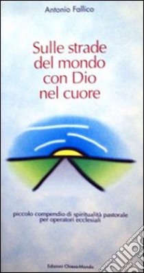 Sulle strade del mondo con Dio nel cuore. Piccolo compendio di spiritualità pastorale per operatori ecclesiali libro di Fallico Antonio