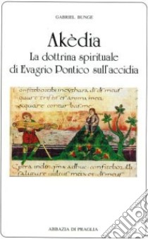 Akèdia. La dottrina spirituale di Evagrio Pontico sull'accidia libro di Bunge Gabriel