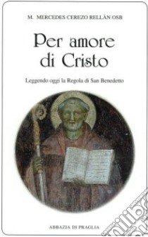 Per amore di Cristo. Leggendo oggi la Regola di san Benedetto libro di Cerezo Rellàn M. Mercedes