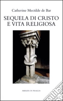 Sequela di Cristo e vita religiosa. Lectio e meditatio di Giorgio M. Bertolini o. cist. libro di Bar Catherine Mectilde de