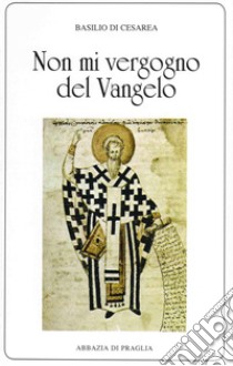 «Non mi vergogno del Vangelo». Omelie scelte libro di Basilio (san); Sgargi G. (cur.)