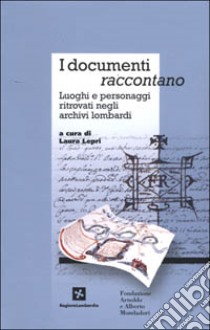 I documenti raccontano. Luoghi e personaggi ritrovati negli archivi lombardi libro di Lepri L. (cur.)