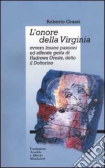 L'onore della Virginia ovvero Insane passioni ed efferate gesta di Hadrowa Oreste detto il Dottorino libro di Grassi Roberto