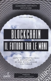 Blockchain il futuro tra le mani. Aspetti antropologici e opportunità di una rivoluzione culturale libro di Bertirotti Alessandro; Bovani Katia