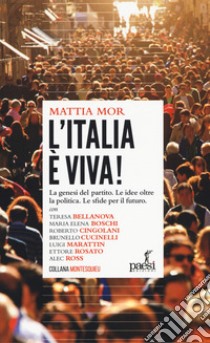 L'Italia è viva! La genesi del partito. Le idee oltre la politica. Le sfide per il futuro libro di Mor Mattia