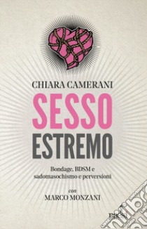 Sesso estremo. Bondage, BDSM, sadomasochismo e perversioni libro di Camerani Chiara