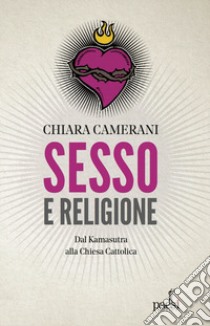 Sesso e religione. Dal paganesimo al satanismo, dal Kamasutra alla Chiesa Cattolica libro di Camerani Chiara