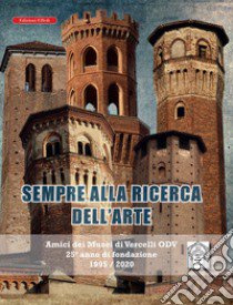 Sempre alla ricerca dell'arte. Amici dei musei di Vercelli odv 25° anno di fondazione 1995/2020 libro di Ass. Amici dei Musei di Vercelli (cur.)