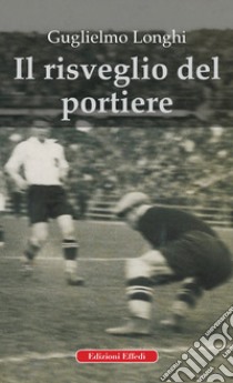 Il risveglio del portiere libro di Longhi Guglielmo