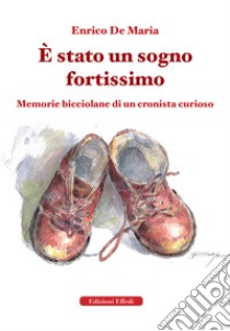 È stato un sogno fortissimo. Memorie bicciolane di un cronista curioso libro di De Maria Enrico