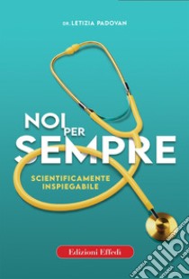 Noi per sempre. Scientificamente inspiegabile libro di Padovan Letizia