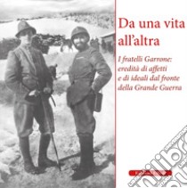 Da una vita all'altra. I fratelli Garrone: identità di affetti e di ideali dal fronte della Grande Guerra libro di Maranghini Garrone C. (cur.); Brusotto L. (cur.)